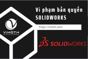 Đừng quan tâm giá Solidworks nữa hãy chú ý điều này 1 vi pham ban quyen solidworks 2
