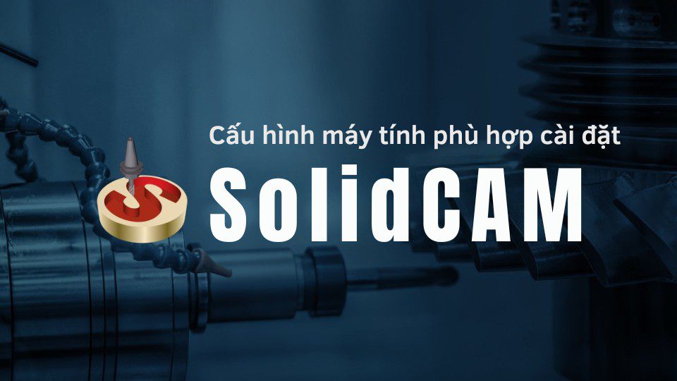 Hướng dẫn chi tiết download và cài đặt SolidCAM 1 Cấu hình máy tính phù hợp cài đặt SolidCAM